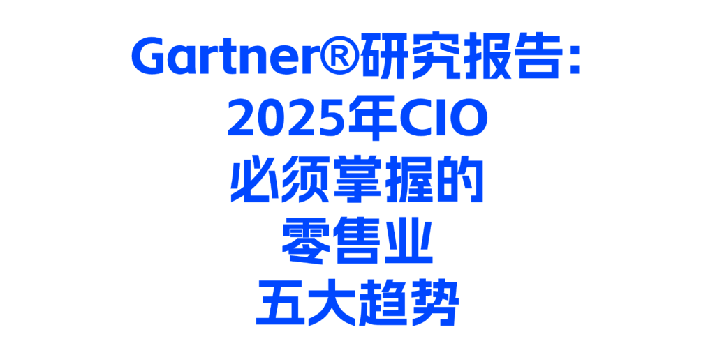 Gartner®研究报告 《2025年CIO必须掌握的零售业五大趋势》（限时领取）